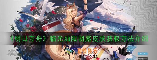 明日方舟临光灿阳朝露皮肤怎么获得_临光灿阳朝露皮肤获取方法介绍