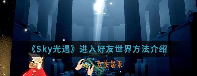 Sky光遇无法进入好友世界怎么解决_进入好友世界方法