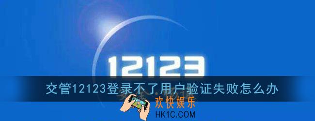交管12123登录不了用户验证失败怎么办_用户验证失败是什么原因