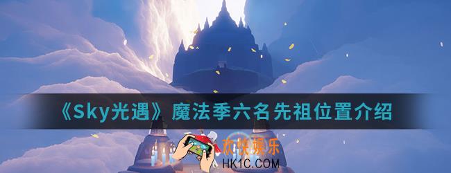 Sky光遇魔法季六名先祖在哪_魔法季六名先祖位置