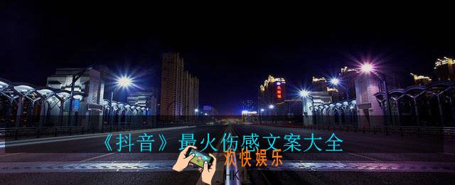 抖音2020伤感文案有哪些_抖音最火伤感文案大全