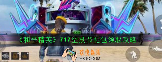 和平精英717空投节预热礼包怎么领_717空投节礼包领取攻略