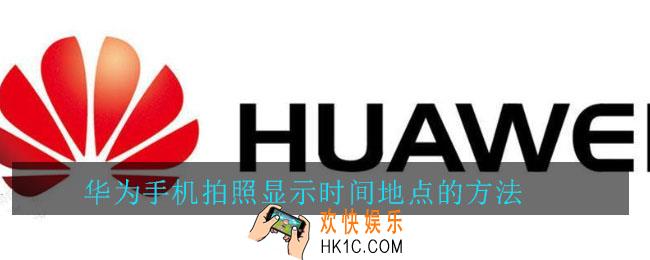 华为手机拍照怎么显示时间地点_华为手机拍照显示时间地点的方法