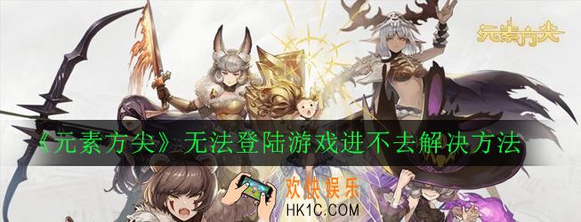 元素方尖无法登陆 游戏进不去怎么办_无法登陆游戏进不去解决方法