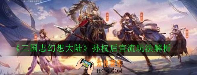 三国志幻想大陆孙权后宫流阵容怎么搭配_孙权后宫流玩法解析