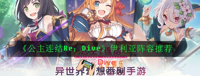 公主连结ReDive双充伊利亚阵容怎么搭配_伊利亚阵容推荐