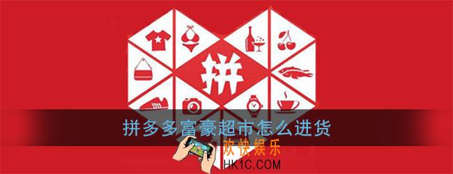 拼多多富豪超市怎么进货_富豪超市进货方法