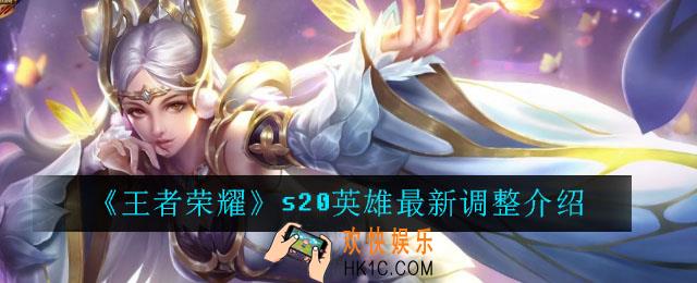 王者荣耀20英雄有哪些调整_王者荣耀s20英雄调整介绍