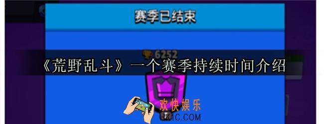 荒野乱斗一个赛季持续时间介绍_荒野乱斗一个赛季多久几个月