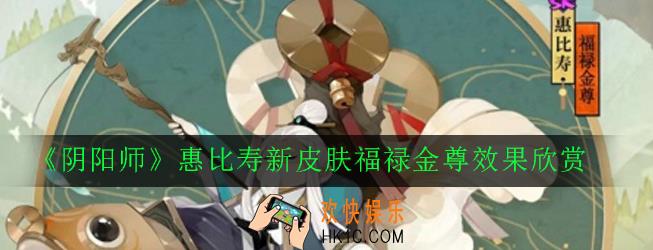 阴阳师惠比寿福禄金尊怎么样_惠比寿新皮肤福禄金尊效果欣赏