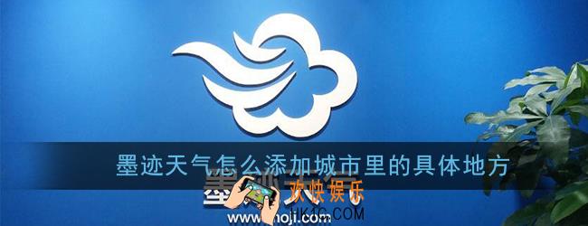 墨迹天气怎么添加城市里的具体地方_添加具体位置方法
