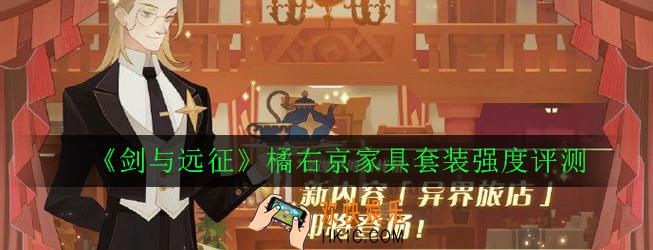 剑与远征橘右京家具套装怎么样_橘右京家具套装强度评测