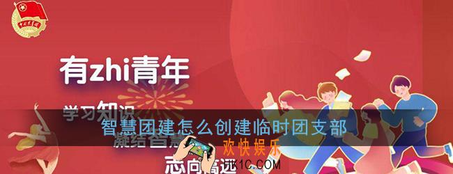 智慧团建怎么创建临时团支部_临时团支部创建方法