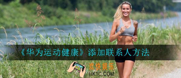 华为运动健康怎么添加联系人_华为运动健康添加联系人方法