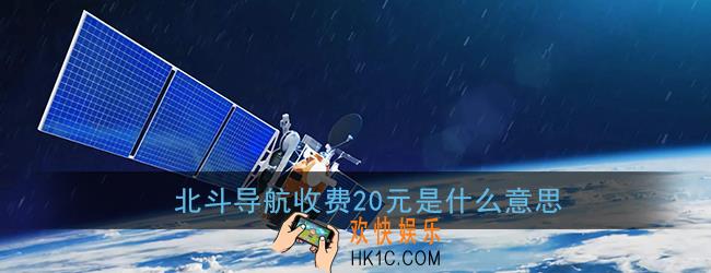 北斗导航收费20元是什么意思_北斗导航为什么要收费