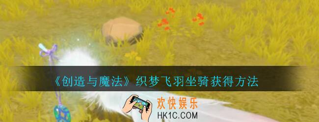 创造与魔法织梦飞羽怎么获得2020_创魔织梦飞羽坐骑获得方法