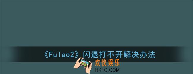 fulao2闪退怎么回事_fulao2打不开怎么办