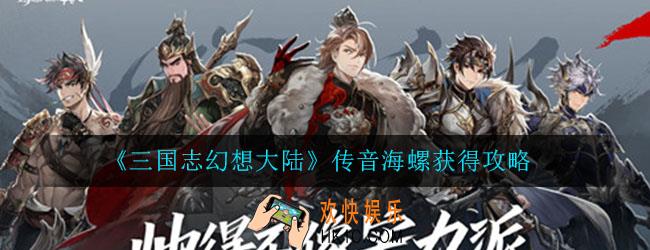 三国志幻想大陆传音海螺怎么获得_传音海螺获取途径介绍