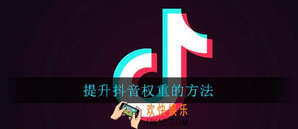 提升抖音权重的方法_怎么提高抖音权重