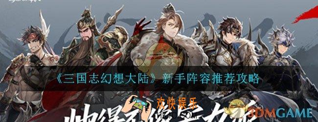 三国志幻想大陆新手阵容怎么搭配_最强新手阵容推荐攻略