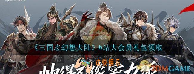 三国志幻想大陆b站礼包怎么领取_b站大会员礼包领取介绍