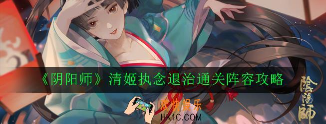 阴阳师清姬执念退治阵容怎么搭配_清姬执念退治通关阵容攻略