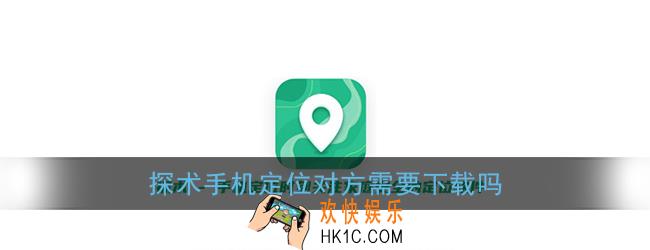 探术手机定位对方需要下载吗_探术定位能不让对方知道吗