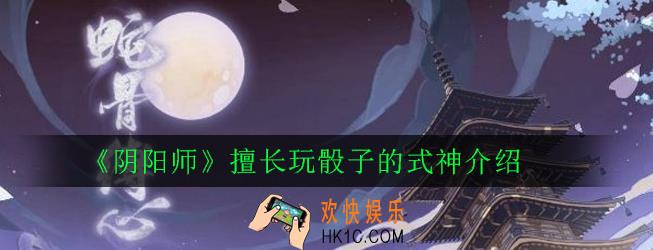 阴阳师擅长玩骰子的式神有哪些_阴阳师擅长玩骰子的式神介绍