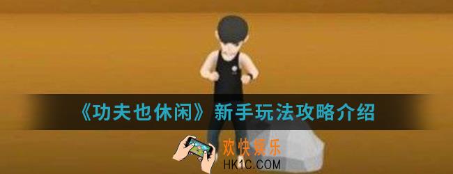 功夫也休闲新手怎么玩_新手玩法