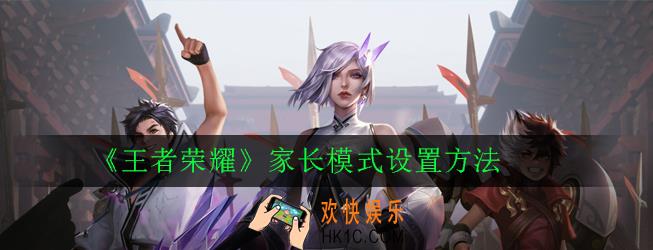 王者荣耀家长模式怎么开启_家长模式设置方法[图]