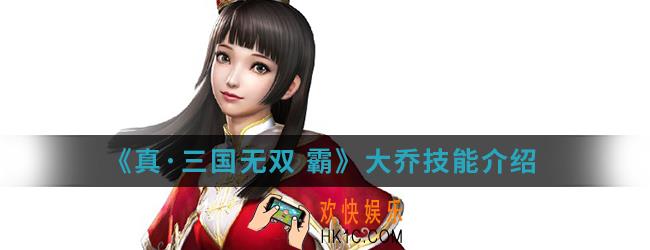 真三国无双霸大乔有什么技能_大乔技能