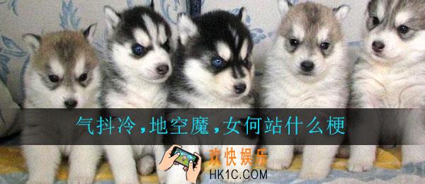 气抖冷,地空魔,女何站什么梗_气抖冷,地空魔,女何站什么意思