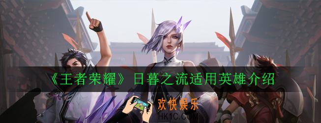 王者荣耀日暮之流适合哪些英雄使用_日暮之流适用英雄介绍