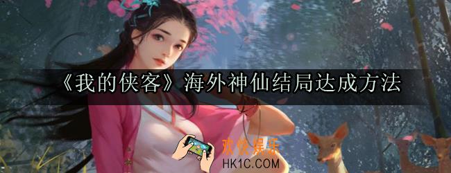 我的侠客海外神仙结局怎么达成_我的侠客海外神仙结局达成条件流程
