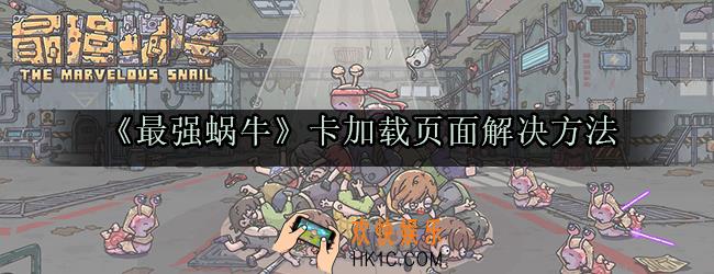 最强蜗牛卡在加载页面怎么办_最强蜗牛卡退闪退解决方法