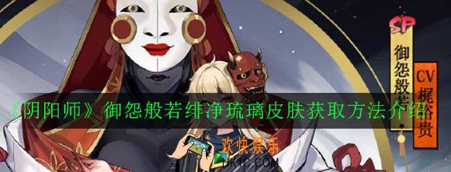 阴阳师御怨般若绯净琉璃皮肤怎么获得_御怨般若绯净琉璃皮肤获取方法介绍
