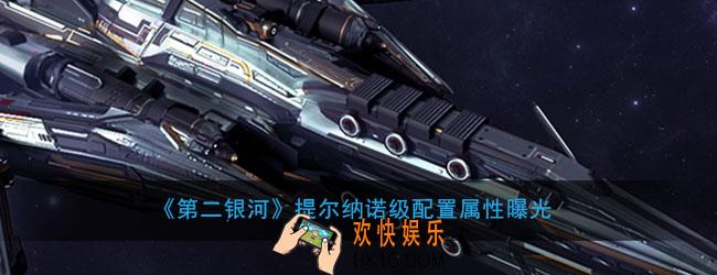 第二银河提尔纳诺级舰船怎么样_提尔纳诺级舰船属性曝光