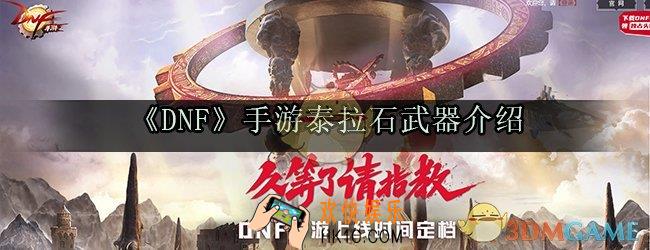 dnf手游泰拉石武器怎么获得_泰拉石武器介绍属性面板获取方法