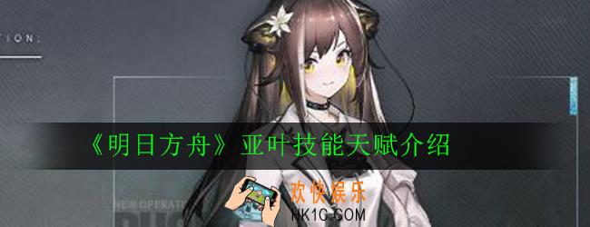 明日方舟亚叶技能天赋怎么样_亚叶技能天赋介绍