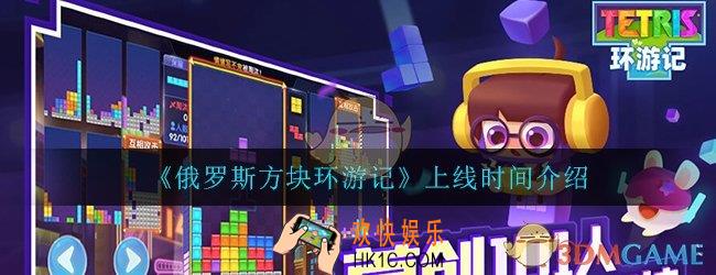俄罗斯方块环游记什么时候上线_上线时间详细介绍