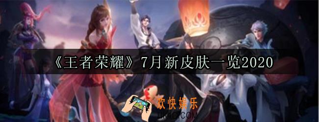 王者荣耀7月份皮肤2020_王者荣耀7月新皮肤返场皮肤爆料2020