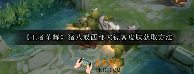 王者荣耀猪八戒西部大镖客皮肤多少钱_猪八戒西部大镖客皮肤获取方法价格介绍