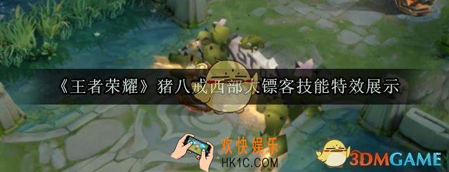 王者荣耀猪八戒西部大镖客皮肤怎么样_猪八戒西部大镖客皮肤技能特效介绍