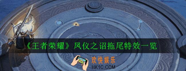 王者荣耀凤仪之诏拖尾怎么样_凤仪之诏拖尾特效一览