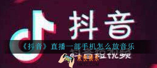 抖音直播一部手机怎么放音乐_一部手机音乐怎么放