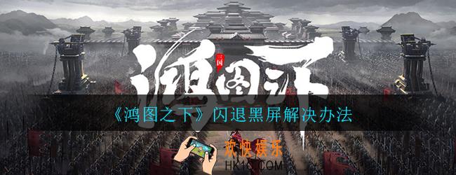 鸿图之下闪退打不开怎么办_鸿图之下黑屏闪退打不开处理方法