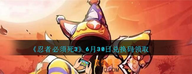 忍者必须死3手游6月30日礼包兑换码在哪领_6.30礼包码是什么