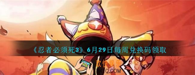 忍者必须死3手游6月29日每周礼包兑换码在哪领_6月29日每周礼包码是什么