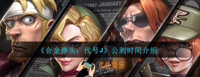 合金弹头代号J什么时候公测_合金弹头代号J公测时间介绍