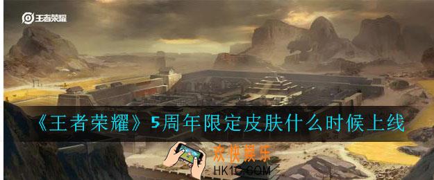 王者荣耀5周年限定皮肤什么时候上线_王者荣耀五周年限定皮肤